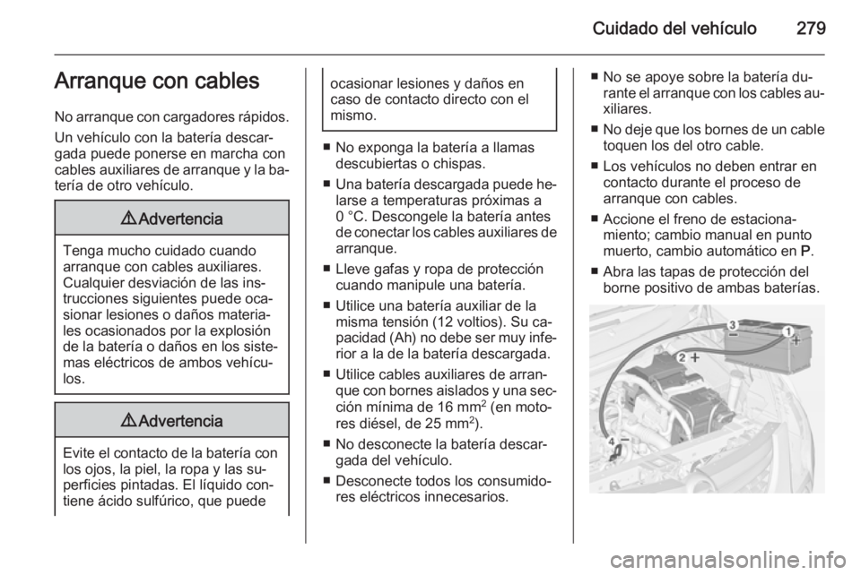 OPEL ZAFIRA C 2014.5 Manual de Instrucciones (in Spanish) Cuidado del vehículo279Arranque con cables
No arranque con cargadores rápidos.
Un vehículo con la batería descar‐
gada puede ponerse en marcha con
cables auxiliares de arranque y la ba‐ tería OPEL ZAFIRA C 2014.5 Manual de Instrucciones (in Spanish) Cuidado del vehículo279Arranque con cables
No arranque con cargadores rápidos.
Un vehículo con la batería descar‐
gada puede ponerse en marcha con
cables auxiliares de arranque y la ba‐ tería