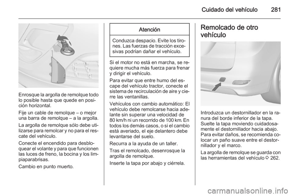 OPEL ZAFIRA C 2014.5 Manual de Instrucciones (in Spanish) Cuidado del vehículo281
Enrosque la argolla de remolque todolo posible hasta que quede en posi‐
ción horizontal.
Fije un cable de remolque – o mejor
una barra de remolque – a la argolla.
La ar OPEL ZAFIRA C 2014.5 Manual de Instrucciones (in Spanish) Cuidado del vehículo281
Enrosque la argolla de remolque todolo posible hasta que quede en posi‐
ción horizontal.
Fije un cable de remolque – o mejor
una barra de remolque – a la argolla.
La ar