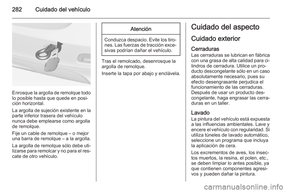 OPEL ZAFIRA C 2014.5 Manual de Instrucciones (in Spanish) 282Cuidado del vehículo
Enrosque la argolla de remolque todolo posible hasta que quede en posi‐
ción horizontal.
La argolla de sujeción existente en la
parte inferior trasera del vehículo
nunca OPEL ZAFIRA C 2014.5 Manual de Instrucciones (in Spanish) 282Cuidado del vehículo
Enrosque la argolla de remolque todolo posible hasta que quede en posi‐
ción horizontal.
La argolla de sujeción existente en la
parte inferior trasera del vehículo
nunca