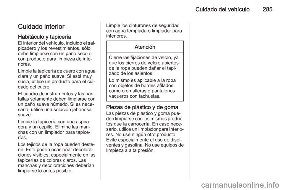 OPEL ZAFIRA C 2014.5 Manual de Instrucciones (in Spanish) Cuidado del vehículo285Cuidado interiorHabitáculo y tapicería
El interior del vehículo, incluido el sal‐ picadero y los revestimientos, sólo
debe limpiarse con un paño seco o
con producto para OPEL ZAFIRA C 2014.5 Manual de Instrucciones (in Spanish) Cuidado del vehículo285Cuidado interiorHabitáculo y tapicería
El interior del vehículo, incluido el sal‐ picadero y los revestimientos, sólo
debe limpiarse con un paño seco o
con producto para