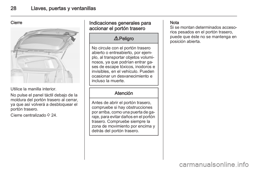 OPEL ZAFIRA C 2014.5  Manual de Instrucciones (in Spanish) 28Llaves, puertas y ventanillas
Cierre
Utilice la manilla interior.
No pulse el panel táctil debajo de la
moldura del portón trasero al cerrar, ya que así volverá a desbloquear elportón trasero.
