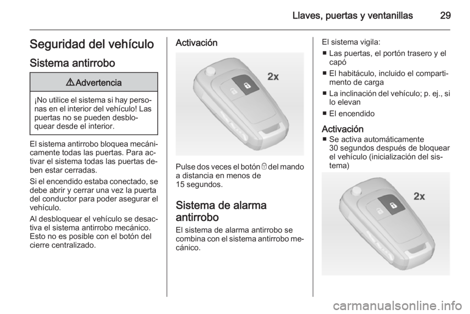 OPEL ZAFIRA C 2014.5  Manual de Instrucciones (in Spanish) Llaves, puertas y ventanillas29Seguridad del vehículo
Sistema antirrobo9 Advertencia
¡No utilice el sistema si hay perso‐
nas en el interior del vehículo! Laspuertas no se pueden desblo‐
quear 