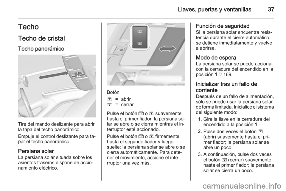 OPEL ZAFIRA C 2014.5  Manual de Instrucciones (in Spanish) Llaves, puertas y ventanillas37Techo
Techo de cristal Techo panorámico
Tire del mando deslizante para abrir
la tapa del techo panorámico.
Empuje el control deslizante para ta‐ par el techo panorá