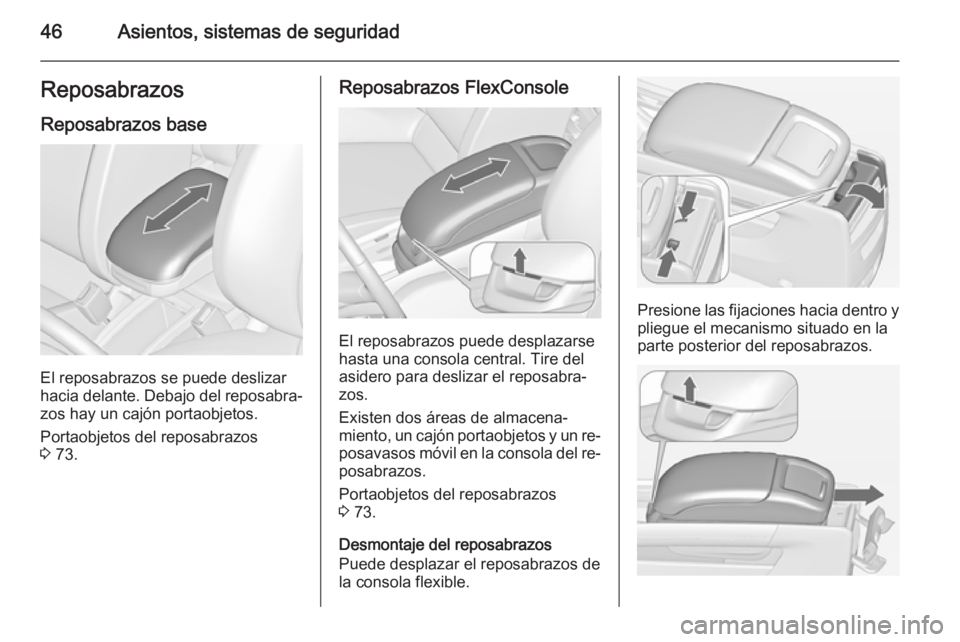 OPEL ZAFIRA C 2014.5  Manual de Instrucciones (in Spanish) 46Asientos, sistemas de seguridadReposabrazos
Reposabrazos base
El reposabrazos se puede deslizar
hacia delante. Debajo del reposabra‐ zos hay un cajón portaobjetos.
Portaobjetos del reposabrazos
3