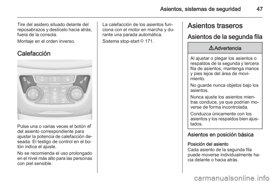 OPEL ZAFIRA C 2014.5 Manual de Instrucciones (in Spanish) Asientos, sistemas de seguridad47
Tire del asidero situado delante del
reposabrazos y deslícelo hacia atrás, fuera de la consola.
Montaje en el orden inverso.
Calefacción
Pulse una o varias veces e OPEL ZAFIRA C 2014.5 Manual de Instrucciones (in Spanish) Asientos, sistemas de seguridad47
Tire del asidero situado delante del
reposabrazos y deslícelo hacia atrás, fuera de la consola.
Montaje en el orden inverso.
Calefacción
Pulse una o varias veces e