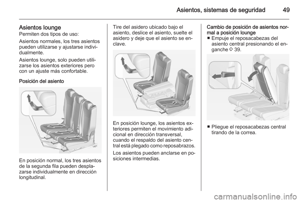 OPEL ZAFIRA C 2014.5 Manual de Instrucciones (in Spanish) Asientos, sistemas de seguridad49
Asientos lounge
Permiten dos tipos de uso:
Asientos normales, los tres asientos
pueden utilizarse y ajustarse indivi‐
dualmente.
Asientos lounge, solo pueden utili OPEL ZAFIRA C 2014.5 Manual de Instrucciones (in Spanish) Asientos, sistemas de seguridad49
Asientos lounge
Permiten dos tipos de uso:
Asientos normales, los tres asientos
pueden utilizarse y ajustarse indivi‐
dualmente.
Asientos lounge, solo pueden utili