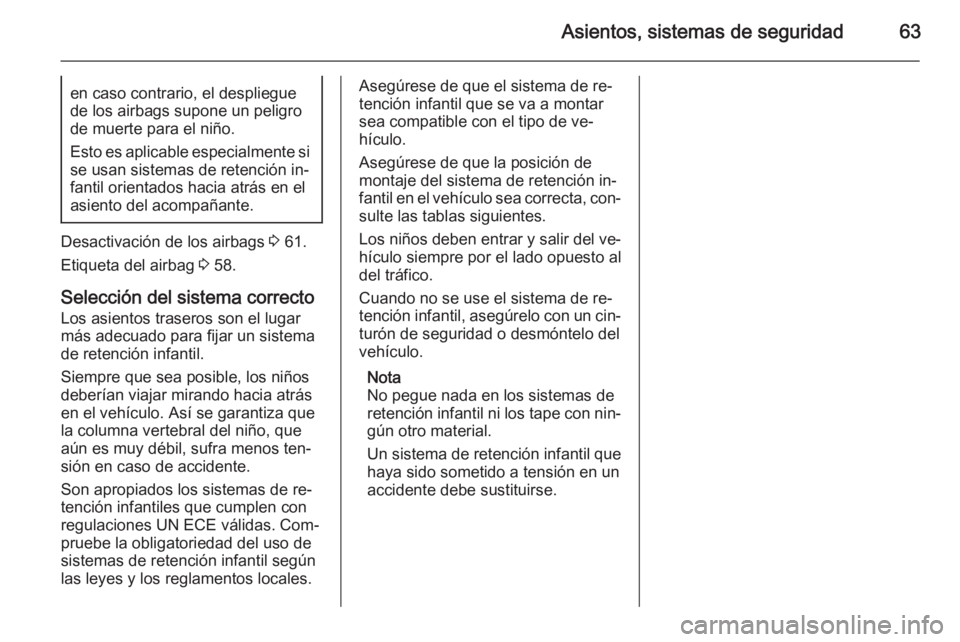 OPEL ZAFIRA C 2014.5 Manual de Instrucciones (in Spanish) Asientos, sistemas de seguridad63en caso contrario, el despliegue
de los airbags supone un peligro
de muerte para el niño.
Esto es aplicable especialmente si
se usan sistemas de retención in‐
fant OPEL ZAFIRA C 2014.5 Manual de Instrucciones (in Spanish) Asientos, sistemas de seguridad63en caso contrario, el despliegue
de los airbags supone un peligro
de muerte para el niño.
Esto es aplicable especialmente si
se usan sistemas de retención in‐
fant