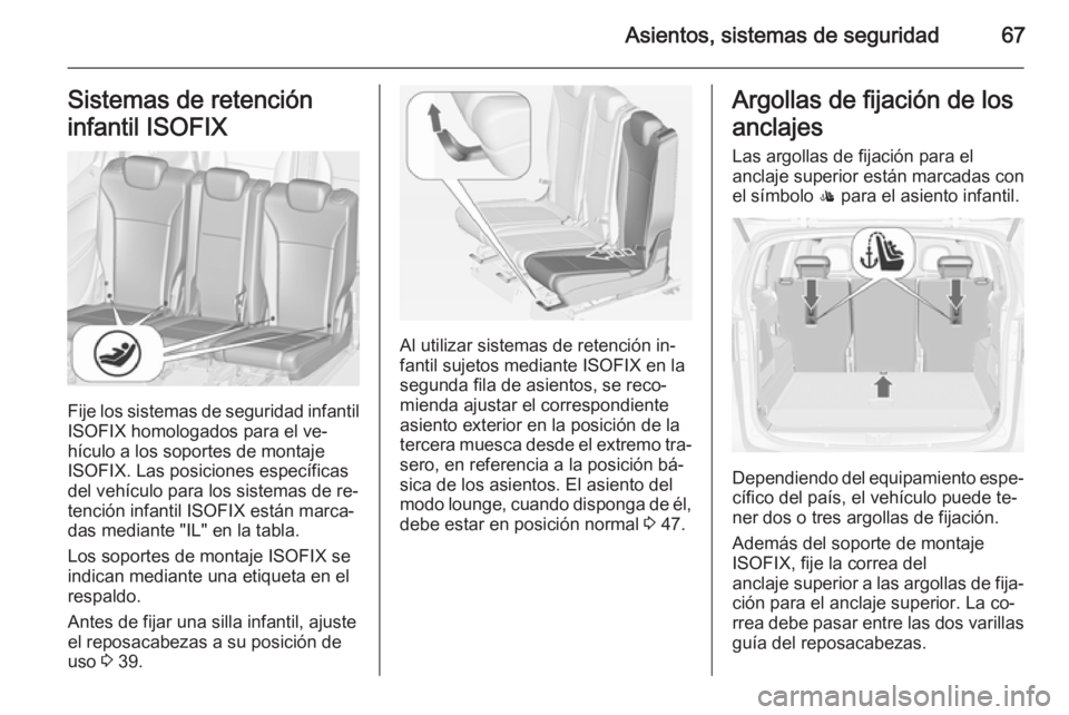 OPEL ZAFIRA C 2014.5 Manual de Instrucciones (in Spanish) Asientos, sistemas de seguridad67Sistemas de retención
infantil ISOFIX
Fije los sistemas de seguridad infantil
ISOFIX homologados para el ve‐
hículo a los soportes de montaje
ISOFIX. Las posicione OPEL ZAFIRA C 2014.5 Manual de Instrucciones (in Spanish) Asientos, sistemas de seguridad67Sistemas de retención
infantil ISOFIX
Fije los sistemas de seguridad infantil
ISOFIX homologados para el ve‐
hículo a los soportes de montaje
ISOFIX. Las posicione