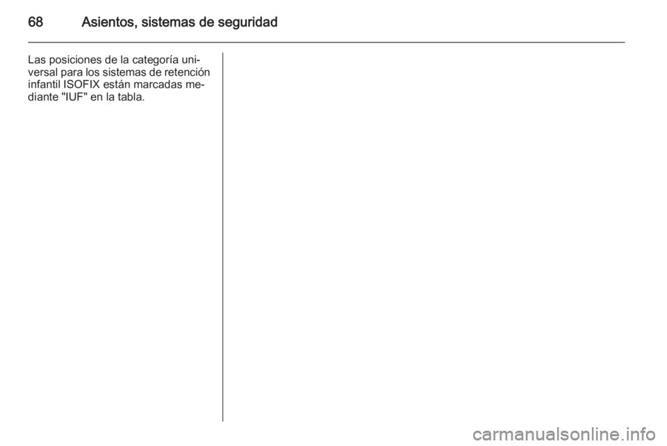 OPEL ZAFIRA C 2014.5 Manual de Instrucciones (in Spanish) 68Asientos, sistemas de seguridad
Las posiciones de la categoría uni‐
versal para los sistemas de retención infantil ISOFIX están marcadas me‐
diante "IUF" en la tabla. OPEL ZAFIRA C 2014.5 Manual de Instrucciones (in Spanish) 68Asientos, sistemas de seguridad
Las posiciones de la categoría uni‐
versal para los sistemas de retención infantil ISOFIX están marcadas me‐
diante "IUF" en la tabla.