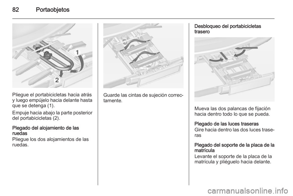 OPEL ZAFIRA C 2014.5 Manual de Instrucciones (in Spanish) 82Portaobjetos
Pliegue el portabicicletas hacia atrás
y luego empújelo hacia delante hasta que se detenga (1).
Empuje hacia abajo la parte posterior
del portabicicletas (2).
Plegado del alojamiento OPEL ZAFIRA C 2014.5 Manual de Instrucciones (in Spanish) 82Portaobjetos
Pliegue el portabicicletas hacia atrás
y luego empújelo hacia delante hasta que se detenga (1).
Empuje hacia abajo la parte posterior
del portabicicletas (2).
Plegado del alojamiento