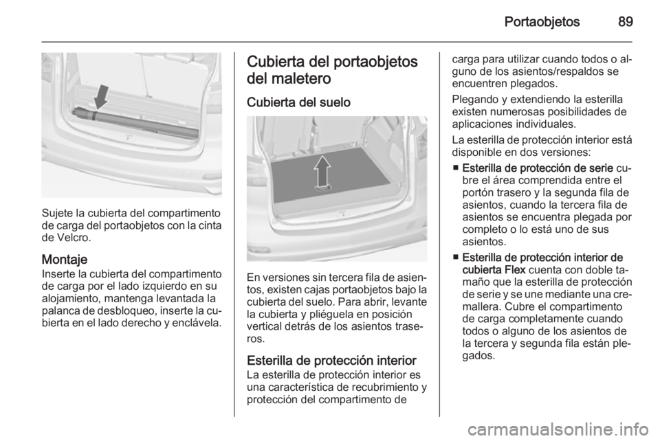 OPEL ZAFIRA C 2014.5 Manual de Instrucciones (in Spanish) Portaobjetos89
Sujete la cubierta del compartimento
de carga del portaobjetos con la cinta
de Velcro.
Montaje
Inserte la cubierta del compartimento de carga por el lado izquierdo en su
alojamiento, ma OPEL ZAFIRA C 2014.5 Manual de Instrucciones (in Spanish) Portaobjetos89
Sujete la cubierta del compartimento
de carga del portaobjetos con la cinta
de Velcro.
Montaje
Inserte la cubierta del compartimento de carga por el lado izquierdo en su
alojamiento, ma