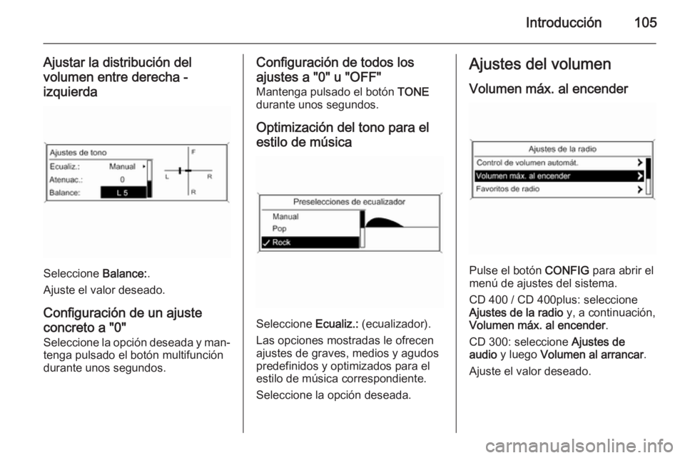 OPEL ZAFIRA C 2015 Manual de infoentretenimiento (in Spanish) Introducción105
Ajustar la distribución del
volumen entre derecha - izquierda
Seleccione Balance:.
Ajuste el valor deseado.
Configuración de un ajuste
concreto a "0"
Seleccione la opción OPEL ZAFIRA C 2015 Manual de infoentretenimiento (in Spanish) Introducción105
Ajustar la distribución del
volumen entre derecha - izquierda
Seleccione Balance:.
Ajuste el valor deseado.
Configuración de un ajuste
concreto a "0"
Seleccione la opción