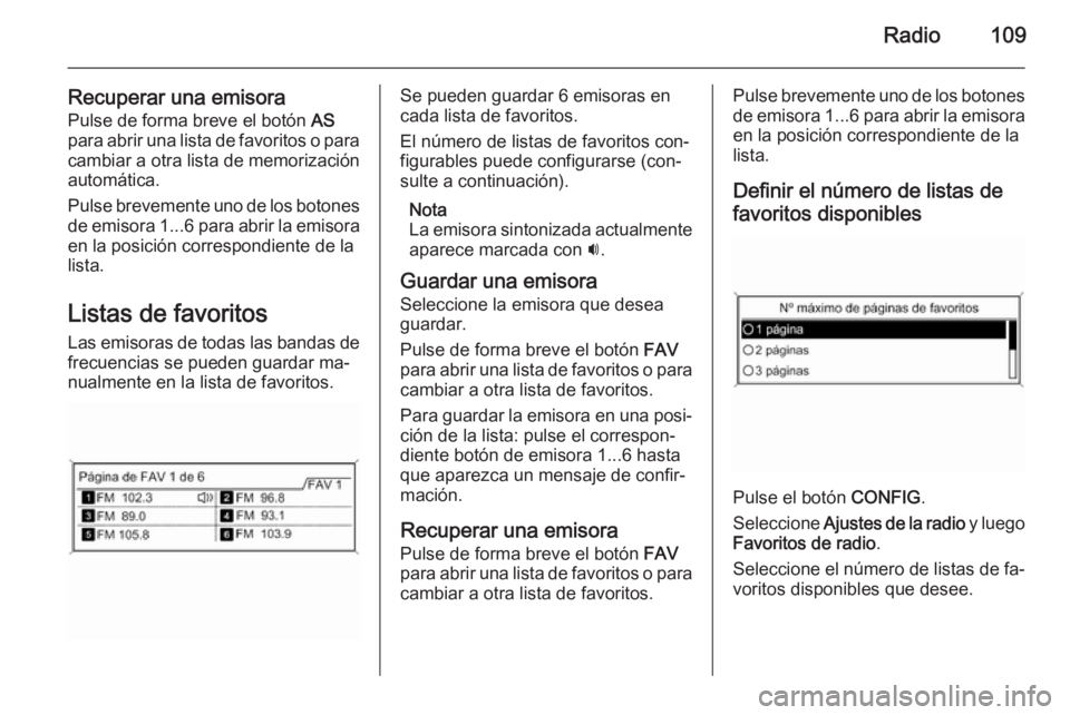OPEL ZAFIRA C 2015 Manual de infoentretenimiento (in Spanish) Radio109
Recuperar una emisoraPulse de forma breve el botón AS
para abrir una lista de favoritos o para cambiar a otra lista de memorizaciónautomática.
Pulse brevemente uno de los botones
de emiso OPEL ZAFIRA C 2015 Manual de infoentretenimiento (in Spanish) Radio109
Recuperar una emisoraPulse de forma breve el botón AS
para abrir una lista de favoritos o para cambiar a otra lista de memorizaciónautomática.
Pulse brevemente uno de los botones
de emiso