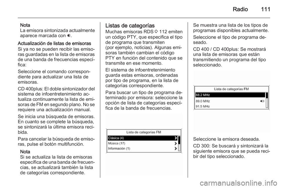 OPEL ZAFIRA C 2015 Manual de infoentretenimiento (in Spanish) Radio111
Nota
La emisora sintonizada actualmente
aparece marcada con i.
Actualización de listas de emisoras
Si ya no se pueden recibir las emiso‐
ras guardadas en la lista de emisoras de una banda OPEL ZAFIRA C 2015 Manual de infoentretenimiento (in Spanish) Radio111
Nota
La emisora sintonizada actualmente
aparece marcada con i.
Actualización de listas de emisoras
Si ya no se pueden recibir las emiso‐
ras guardadas en la lista de emisoras de una banda