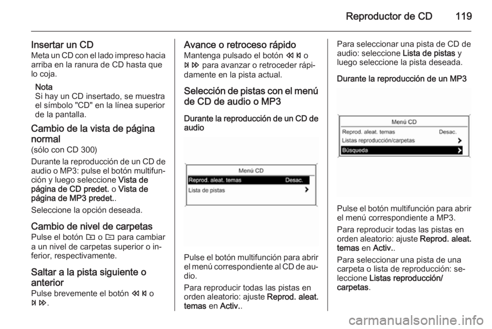 OPEL ZAFIRA C 2015 Manual de infoentretenimiento (in Spanish) Reproductor de CD119
Insertar un CDMeta un CD con el lado impreso hacia
arriba en la ranura de CD hasta que
lo coja.
Nota
Si hay un CD insertado, se muestra
el símbolo "CD" en la línea super OPEL ZAFIRA C 2015 Manual de infoentretenimiento (in Spanish) Reproductor de CD119
Insertar un CDMeta un CD con el lado impreso hacia
arriba en la ranura de CD hasta que
lo coja.
Nota
Si hay un CD insertado, se muestra
el símbolo "CD" en la línea super