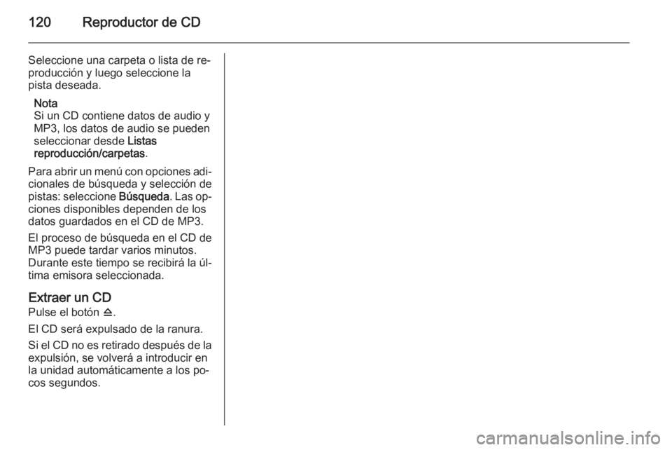 OPEL ZAFIRA C 2015 Manual de infoentretenimiento (in Spanish) 120Reproductor de CD
Seleccione una carpeta o lista de re‐
producción y luego seleccione la
pista deseada.
Nota
Si un CD contiene datos de audio y
MP3, los datos de audio se pueden
seleccionar desd OPEL ZAFIRA C 2015 Manual de infoentretenimiento (in Spanish) 120Reproductor de CD
Seleccione una carpeta o lista de re‐
producción y luego seleccione la
pista deseada.
Nota
Si un CD contiene datos de audio y
MP3, los datos de audio se pueden
seleccionar desd