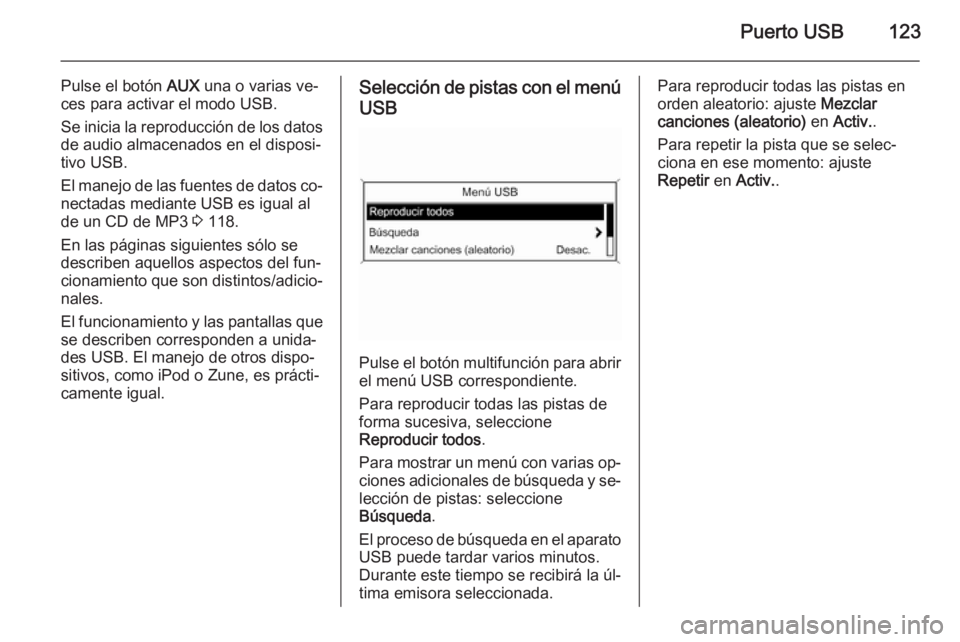 OPEL ZAFIRA C 2015 Manual de infoentretenimiento (in Spanish) Puerto USB123
Pulse el botón AUX una o varias ve‐
ces para activar el modo USB.
Se inicia la reproducción de los datos de audio almacenados en el disposi‐tivo USB.
El manejo de las fuentes de da OPEL ZAFIRA C 2015 Manual de infoentretenimiento (in Spanish) Puerto USB123
Pulse el botón AUX una o varias ve‐
ces para activar el modo USB.
Se inicia la reproducción de los datos de audio almacenados en el disposi‐tivo USB.
El manejo de las fuentes de da