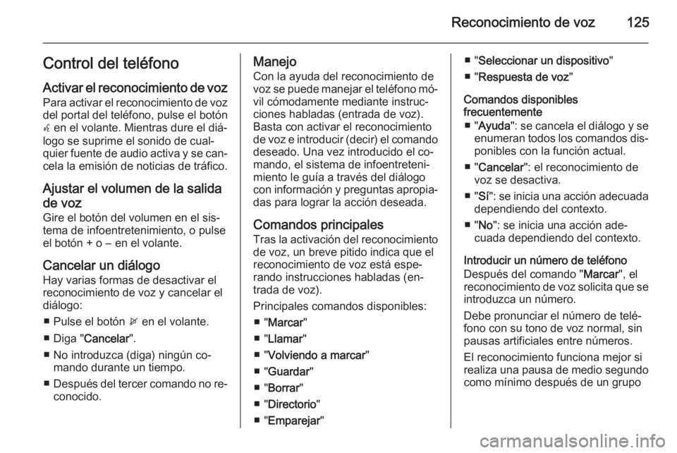 OPEL ZAFIRA C 2015 Manual de infoentretenimiento (in Spanish) Reconocimiento de voz125Control del teléfono
Activar el reconocimiento de voz Para activar el reconocimiento de vozdel portal del teléfono, pulse el botón
w en el volante. Mientras dure el diá‐ OPEL ZAFIRA C 2015 Manual de infoentretenimiento (in Spanish) Reconocimiento de voz125Control del teléfono
Activar el reconocimiento de voz Para activar el reconocimiento de vozdel portal del teléfono, pulse el botón
w en el volante. Mientras dure el diá‐
