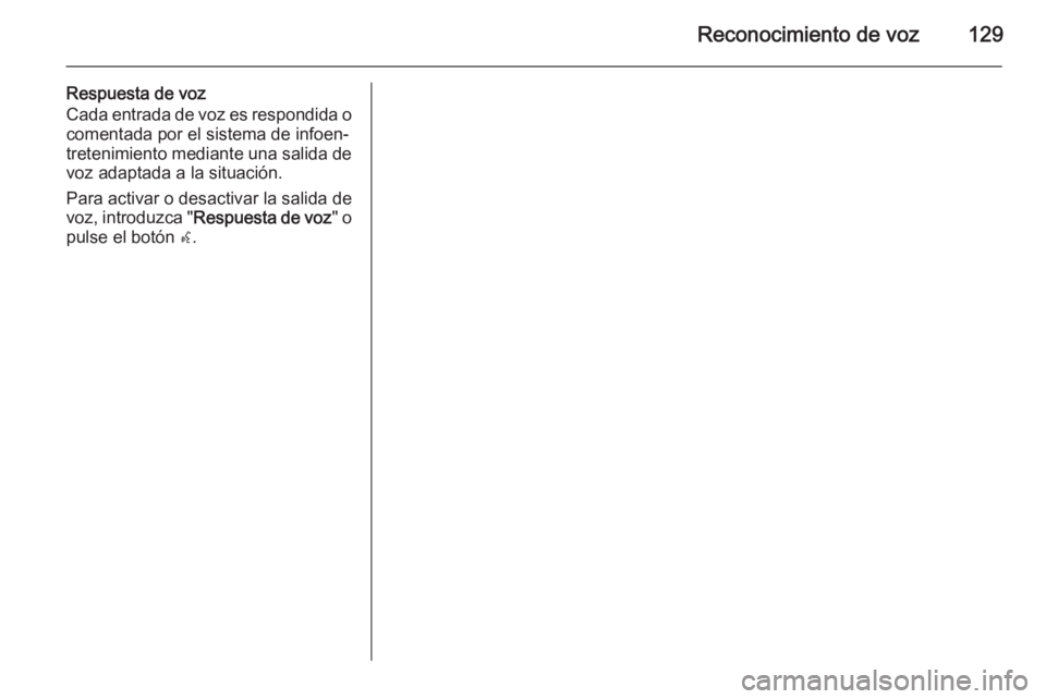 OPEL ZAFIRA C 2015 Manual de infoentretenimiento (in Spanish) Reconocimiento de voz129
Respuesta de voz
Cada entrada de voz es respondida o
comentada por el sistema de infoen‐
tretenimiento mediante una salida de voz adaptada a la situación.
Para activar o de OPEL ZAFIRA C 2015 Manual de infoentretenimiento (in Spanish) Reconocimiento de voz129
Respuesta de voz
Cada entrada de voz es respondida o
comentada por el sistema de infoen‐
tretenimiento mediante una salida de voz adaptada a la situación.
Para activar o de