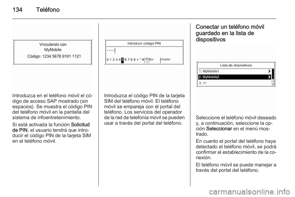 OPEL ZAFIRA C 2015 Manual de infoentretenimiento (in Spanish) 134Teléfono
Introduzca en el teléfono móvil el có‐
digo de acceso SAP mostrado (sin
espacios). Se muestra el código PIN
del teléfono móvil en la pantalla del
sistema de infoentretenimiento.
S OPEL ZAFIRA C 2015 Manual de infoentretenimiento (in Spanish) 134Teléfono
Introduzca en el teléfono móvil el có‐
digo de acceso SAP mostrado (sin
espacios). Se muestra el código PIN
del teléfono móvil en la pantalla del
sistema de infoentretenimiento.
S