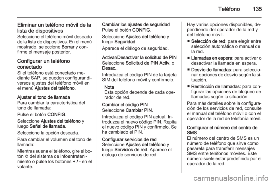 OPEL ZAFIRA C 2015 Manual de infoentretenimiento (in Spanish) Teléfono135
Eliminar un teléfono móvil de la
lista de dispositivos Seleccione el teléfono móvil deseado
de la lista de dispositivos. En el menú mostrado, seleccione Borrar y con‐
firme el men OPEL ZAFIRA C 2015 Manual de infoentretenimiento (in Spanish) Teléfono135
Eliminar un teléfono móvil de la
lista de dispositivos Seleccione el teléfono móvil deseado
de la lista de dispositivos. En el menú mostrado, seleccione Borrar y con‐
firme el men