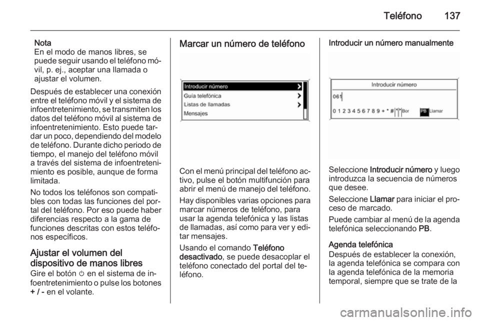 OPEL ZAFIRA C 2015 Manual de infoentretenimiento (in Spanish) Teléfono137
Nota
En el modo de manos libres, se
puede seguir usando el teléfono mó‐
vil, p. ej., aceptar una llamada o
ajustar el volumen.
Después de establecer una conexión entre el teléfono OPEL ZAFIRA C 2015 Manual de infoentretenimiento (in Spanish) Teléfono137
Nota
En el modo de manos libres, se
puede seguir usando el teléfono mó‐
vil, p. ej., aceptar una llamada o
ajustar el volumen.
Después de establecer una conexión entre el teléfono