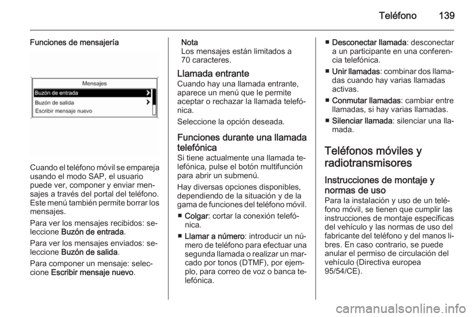 OPEL ZAFIRA C 2015 Manual de infoentretenimiento (in Spanish) Teléfono139
Funciones de mensajería
Cuando el teléfono móvil se emparejausando el modo SAP, el usuario
puede ver, componer y enviar men‐
sajes a través del portal del teléfono.
Este menú tamb OPEL ZAFIRA C 2015 Manual de infoentretenimiento (in Spanish) Teléfono139
Funciones de mensajería
Cuando el teléfono móvil se emparejausando el modo SAP, el usuario
puede ver, componer y enviar men‐
sajes a través del portal del teléfono.
Este menú tamb
