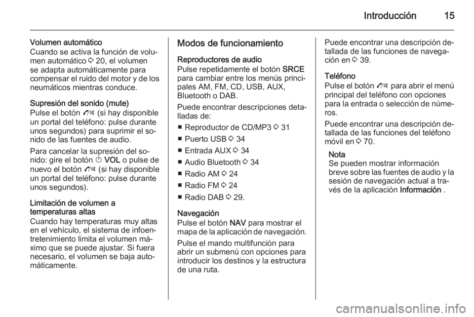 OPEL ZAFIRA C 2015  Manual de infoentretenimiento (in Spanish) Introducción15
Volumen automático
Cuando se activa la función de volu‐
men automático  3 20, el volumen
se adapta automáticamente para
compensar el ruido del motor y de los neumáticos mientras