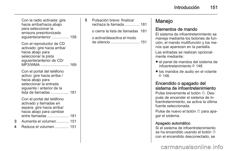 OPEL ZAFIRA C 2015  Manual de infoentretenimiento (in Spanish) Introducción151
Con la radio activada: gire
hacia arriba/hacia abajo
para seleccionar la
emisora presintonizada
siguiente/anterior ................158
Con el reproductor de CD
activado: gire hacia ar