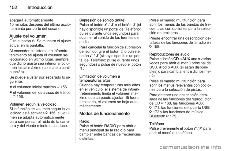 OPEL ZAFIRA C 2015  Manual de infoentretenimiento (in Spanish) 152Introducción
apagará automáticamente
10 minutos  después del último accio‐
namiento por parte del usuario.
Ajuste del volumen
Gire el botón  m. Se muestra el ajuste
actual en la pantalla.
A