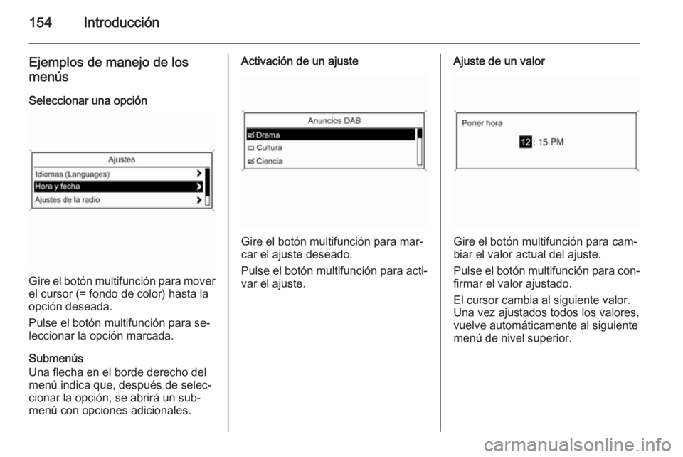 OPEL ZAFIRA C 2015  Manual de infoentretenimiento (in Spanish) 154Introducción
Ejemplos de manejo de los
menús
Seleccionar una opción
Gire el botón multifunción para mover el cursor (= fondo de color) hasta la
opción deseada.
Pulse el botón multifunción p