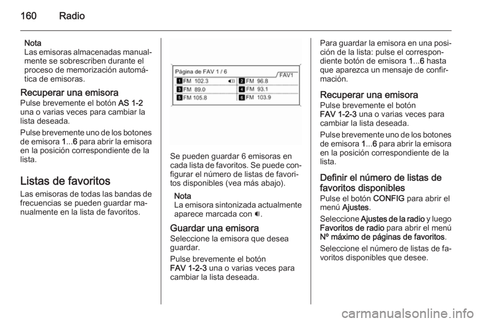 OPEL ZAFIRA C 2015  Manual de infoentretenimiento (in Spanish) 160Radio
Nota
Las emisoras almacenadas manual‐
mente se sobrescriben durante el
proceso de memorización automá‐
tica de emisoras.
Recuperar una emisora Pulse brevemente el botón  AS 1-2
una o v