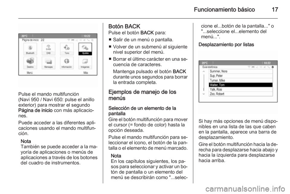 OPEL ZAFIRA C 2015  Manual de infoentretenimiento (in Spanish) Funcionamiento básico17
Pulse el mando multifunción
(Navi 950 / Navi 650: pulse el anillo
exterior) para mostrar el segundo
Página de inicio  con más aplicacio‐
nes.
Puede acceder a las diferent