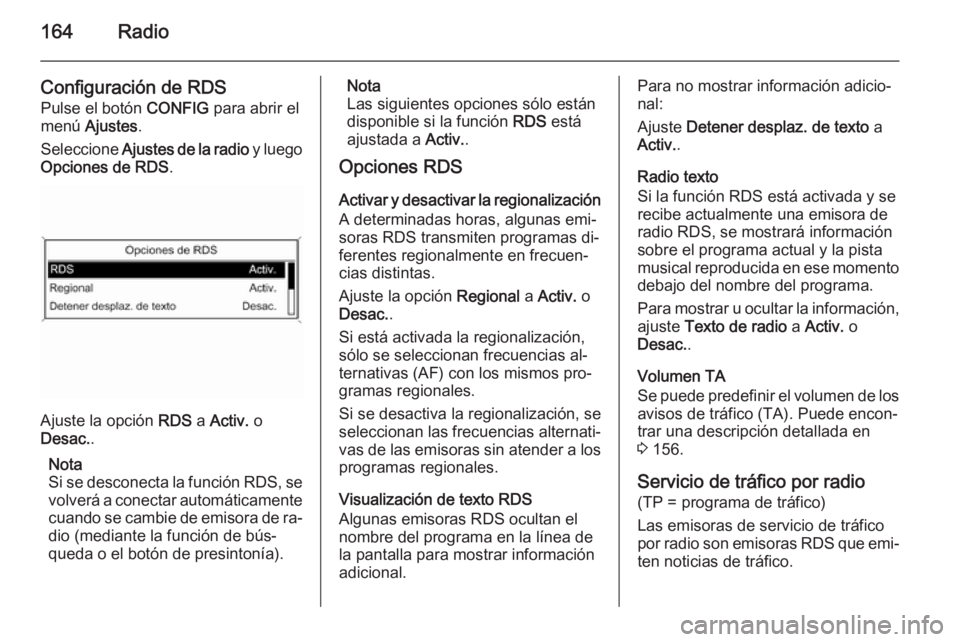 OPEL ZAFIRA C 2015  Manual de infoentretenimiento (in Spanish) 164Radio
Configuración de RDS
Pulse el botón  CONFIG para abrir el
menú  Ajustes .
Seleccione  Ajustes de la radio  y luego
Opciones de RDS .
Ajuste la opción RDS a Activ.  o
Desac. .
Nota
Si se d