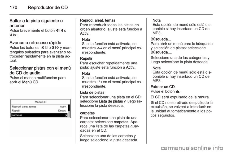 OPEL ZAFIRA C 2015  Manual de infoentretenimiento (in Spanish) 170Reproductor de CD
Saltar a la pista siguiente oanterior
Pulse brevemente el botón  s o
u .
Avance o retroceso rápido
Pulse los botones  s o u  y man‐
téngalos pulsados para avanzar o re‐
tro