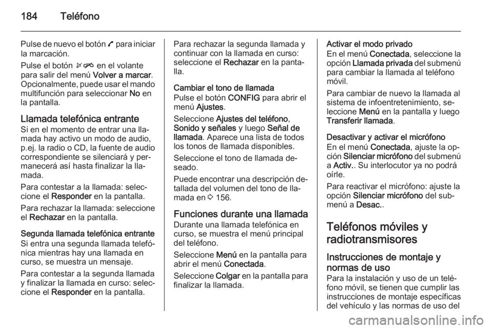 OPEL ZAFIRA C 2015 Manual de infoentretenimiento (in Spanish) 184Teléfono
Pulse de nuevo el botón 7 para iniciar
la marcación.
Pulse el botón xn en el volante
para salir del menú Volver a marcar.
Opcionalmente, puede usar el mando
multifunción para selec OPEL ZAFIRA C 2015 Manual de infoentretenimiento (in Spanish) 184Teléfono
Pulse de nuevo el botón 7 para iniciar
la marcación.
Pulse el botón xn en el volante
para salir del menú Volver a marcar.
Opcionalmente, puede usar el mando
multifunción para selec