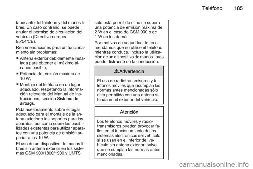 OPEL ZAFIRA C 2015 Manual de infoentretenimiento (in Spanish) Teléfono185
fabricante del teléfono y del manos li‐
bres. En caso contrario, se puede
anular el permiso de circulación del
vehículo (Directiva europea
95/54/CE).
Recomendaciones para un funciona OPEL ZAFIRA C 2015 Manual de infoentretenimiento (in Spanish) Teléfono185
fabricante del teléfono y del manos li‐
bres. En caso contrario, se puede
anular el permiso de circulación del
vehículo (Directiva europea
95/54/CE).
Recomendaciones para un funciona