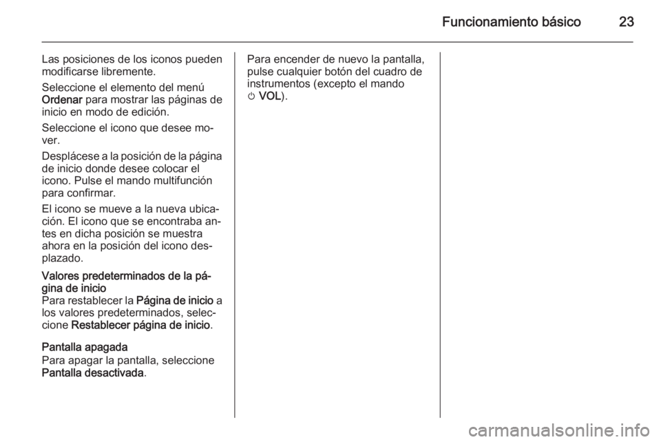 OPEL ZAFIRA C 2015  Manual de infoentretenimiento (in Spanish) Funcionamiento básico23
Las posiciones de los iconos pueden
modificarse libremente.
Seleccione el elemento del menú Ordenar  para mostrar las páginas de
inicio en modo de edición.
Seleccione el ic