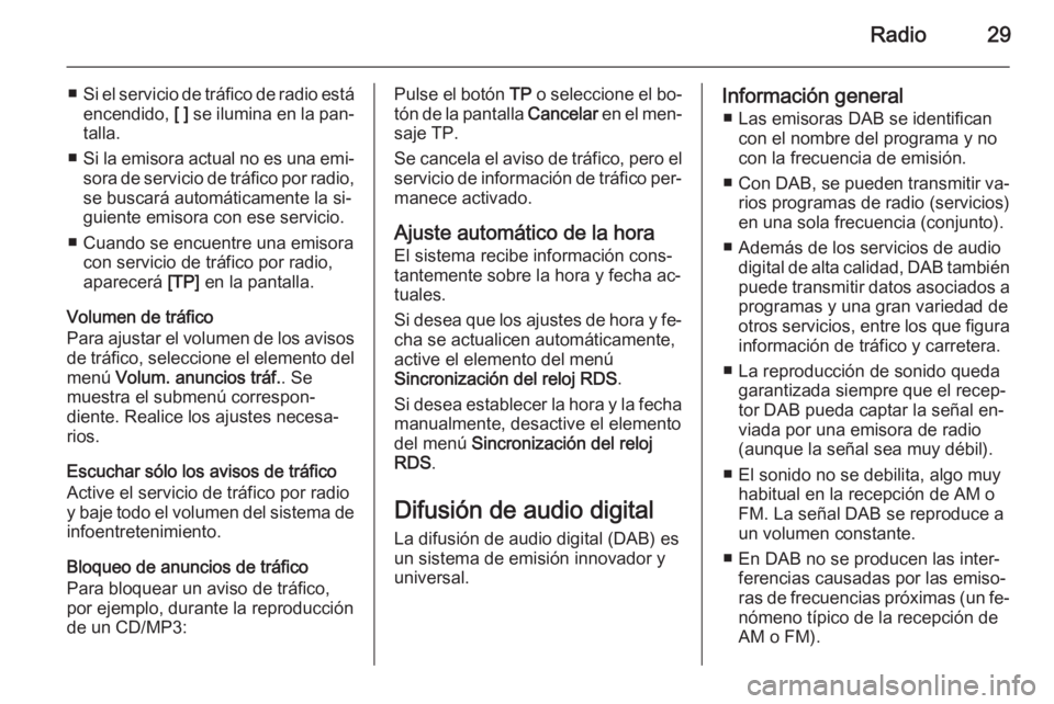 OPEL ZAFIRA C 2015  Manual de infoentretenimiento (in Spanish) Radio29
■Si el servicio de tráfico de radio está
encendido,  [ ] se ilumina en la pan‐
talla.
■ Si la emisora actual no es una emi‐
sora de servicio de tráfico por radio, se buscará autom�