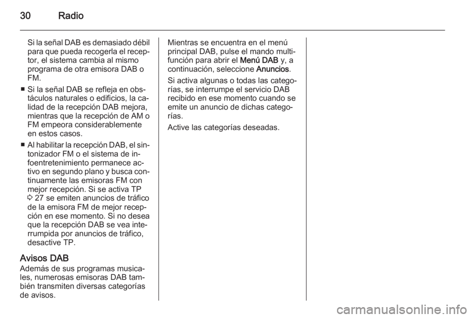 OPEL ZAFIRA C 2015 Manual de infoentretenimiento (in Spanish) 30Radio
Si la señal DAB es demasiado débilpara que pueda recogerla el recep‐
tor, el sistema cambia al mismo programa de otra emisora DAB o
FM.
■ Si la señal DAB se refleja en obs‐ táculos n OPEL ZAFIRA C 2015 Manual de infoentretenimiento (in Spanish) 30Radio
Si la señal DAB es demasiado débilpara que pueda recogerla el recep‐
tor, el sistema cambia al mismo programa de otra emisora DAB o
FM.
■ Si la señal DAB se refleja en obs‐ táculos n