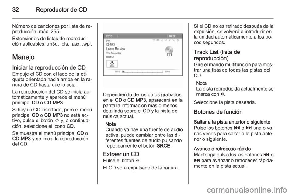 OPEL ZAFIRA C 2015  Manual de infoentretenimiento (in Spanish) 32Reproductor de CD
Número de canciones por lista de re‐
producción: máx. 255.
Extensiones de listas de reproduc‐
ción aplicables: .m3u, .pls, .asx, .wpl.
Manejo
Iniciar la reproducción de CD