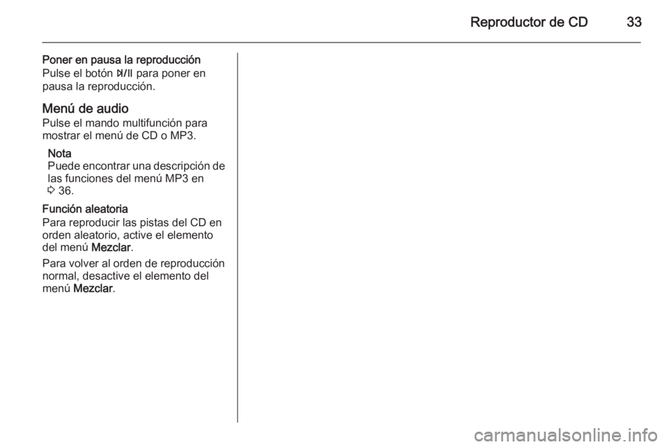 OPEL ZAFIRA C 2015  Manual de infoentretenimiento (in Spanish) Reproductor de CD33
Poner en pausa la reproducción
Pulse el botón  T para poner en
pausa la reproducción.
Menú de audio Pulse el mando multifunción para
mostrar el menú de CD o MP3.
Nota
Puede e