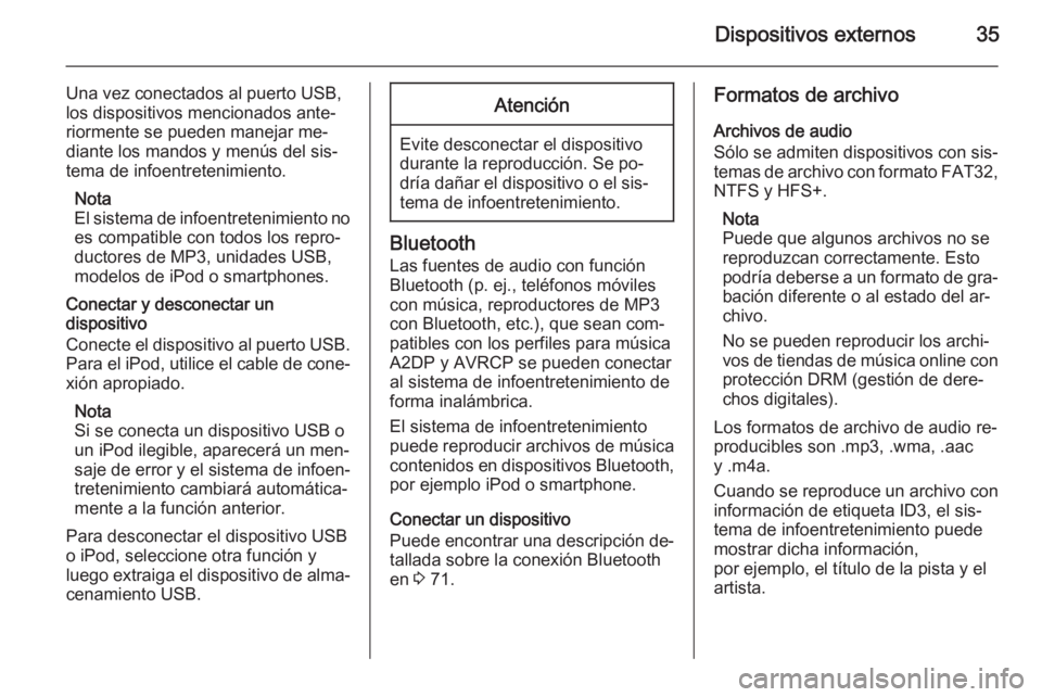 OPEL ZAFIRA C 2015  Manual de infoentretenimiento (in Spanish) Dispositivos externos35
Una vez conectados al puerto USB,
los dispositivos mencionados ante‐
riormente se pueden manejar me‐
diante los mandos y menús del sis‐
tema de infoentretenimiento.
Nota