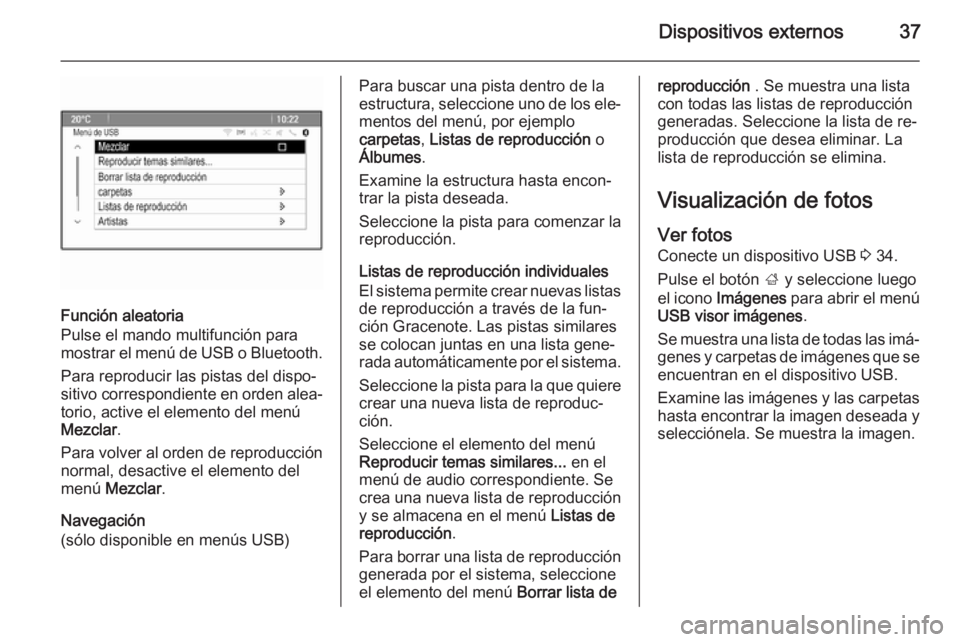 OPEL ZAFIRA C 2015  Manual de infoentretenimiento (in Spanish) Dispositivos externos37
Función aleatoria
Pulse el mando multifunción para
mostrar el menú de USB o Bluetooth.
Para reproducir las pistas del dispo‐
sitivo correspondiente en orden alea‐ torio,