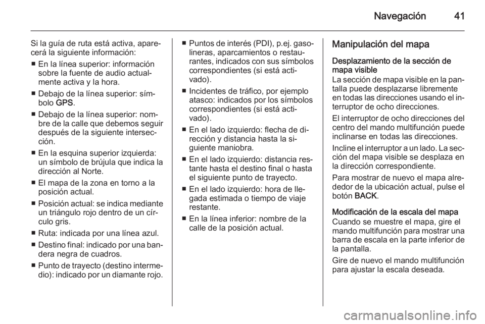 OPEL ZAFIRA C 2015 Manual de infoentretenimiento (in Spanish) Navegación41
Si la guía de ruta está activa, apare‐
cerá la siguiente información:
■ En la línea superior: información sobre la fuente de audio actual‐
mente activa y la hora.
■ Debajo OPEL ZAFIRA C 2015 Manual de infoentretenimiento (in Spanish) Navegación41
Si la guía de ruta está activa, apare‐
cerá la siguiente información:
■ En la línea superior: información sobre la fuente de audio actual‐
mente activa y la hora.
■ Debajo