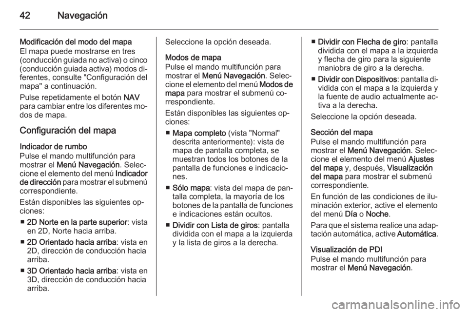 OPEL ZAFIRA C 2015  Manual de infoentretenimiento (in Spanish) 42Navegación
Modificación del modo del mapa
El mapa puede mostrarse en tres
(conducción guiada no activa) o cinco
(conducción guiada activa) modos di‐ ferentes, consulte "Configuración del
