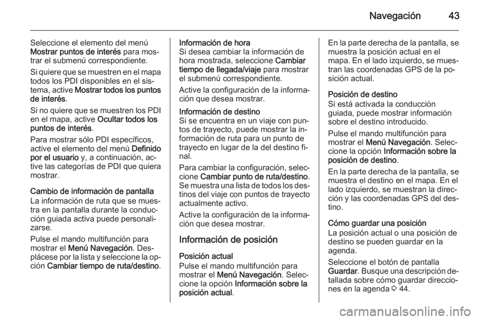 OPEL ZAFIRA C 2015  Manual de infoentretenimiento (in Spanish) Navegación43
Seleccione el elemento del menúMostrar puntos de interés  para mos‐
trar el submenú correspondiente.
Si quiere que se muestren en el mapa
todos los PDI disponibles en el sis‐
tema