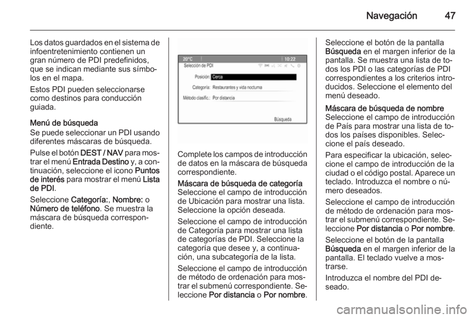 OPEL ZAFIRA C 2015  Manual de infoentretenimiento (in Spanish) Navegación47
Los datos guardados en el sistema deinfoentretenimiento contienen un
gran número de PDI predefinidos,
que se indican mediante sus símbo‐
los en el mapa.
Estos PDI pueden seleccionars