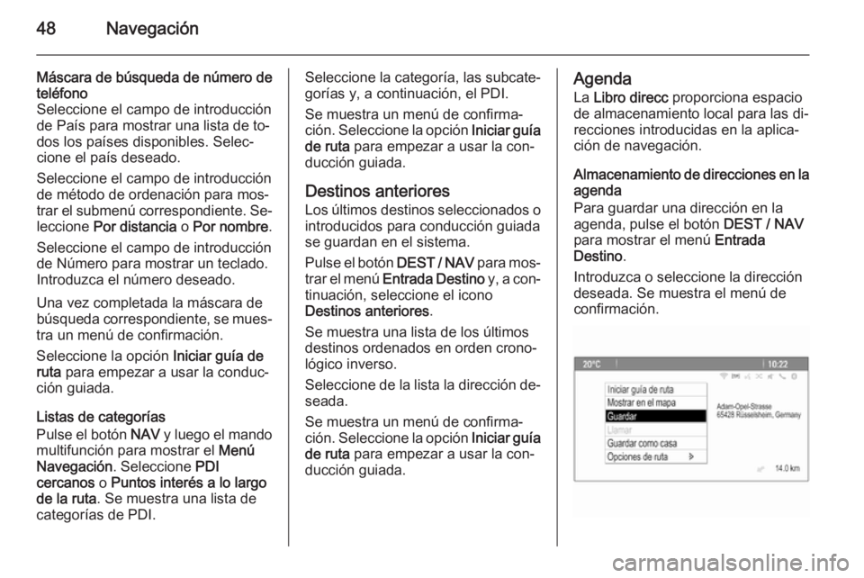 OPEL ZAFIRA C 2015  Manual de infoentretenimiento (in Spanish) 48Navegación
Máscara de búsqueda de número deteléfono
Seleccione el campo de introducción de País para mostrar una lista de to‐
dos los países disponibles. Selec‐
cione el país deseado.
S