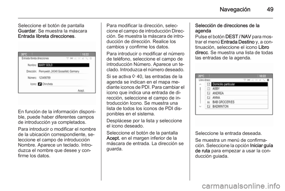 OPEL ZAFIRA C 2015 Manual de infoentretenimiento (in Spanish) Navegación49
Seleccione el botón de pantalla
Guardar . Se muestra la máscara
Entrada libreta direcciones .
En función de la información disponi‐
ble, puede haber diferentes campos
de introducci OPEL ZAFIRA C 2015 Manual de infoentretenimiento (in Spanish) Navegación49
Seleccione el botón de pantalla
Guardar . Se muestra la máscara
Entrada libreta direcciones .
En función de la información disponi‐
ble, puede haber diferentes campos
de introducci